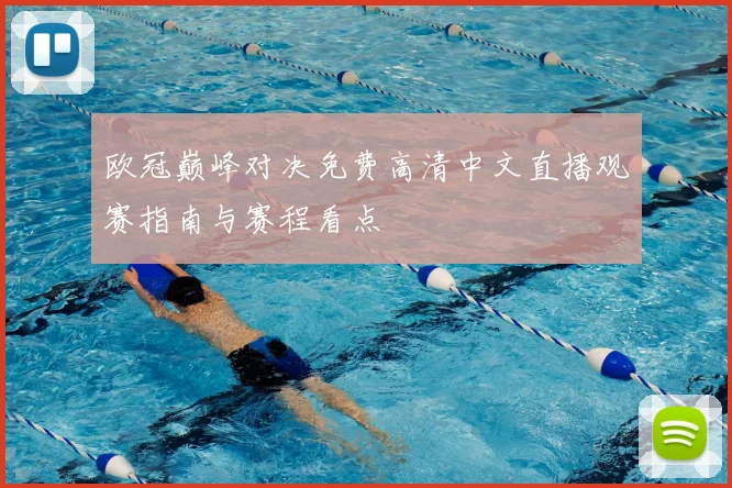 欧冠巅峰对决免费高清中文直播观赛指南与赛程看点