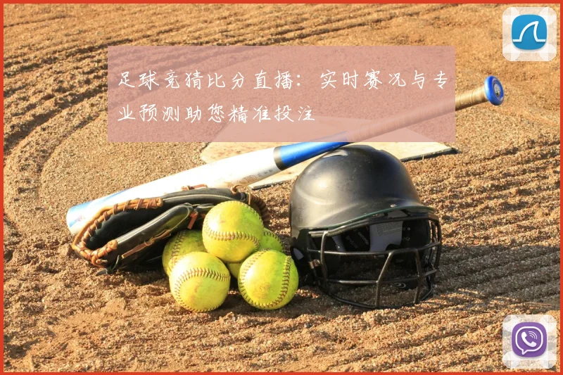 足球竞猜比分直播：实时赛况与专业预测助您精准投注