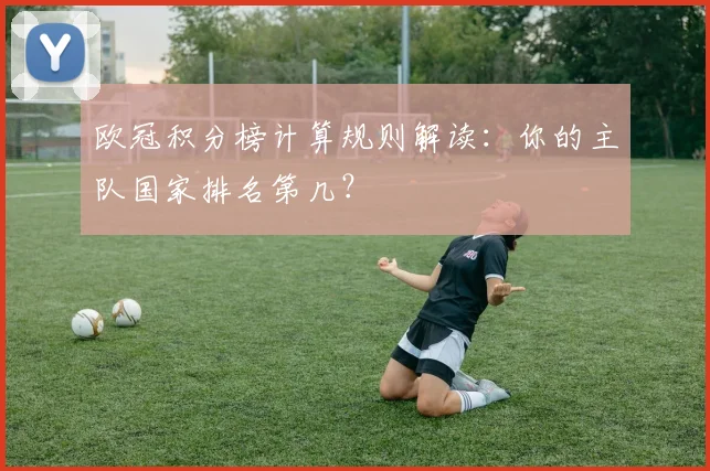 欧冠积分榜计算规则解读：你的主队国家排名第几？