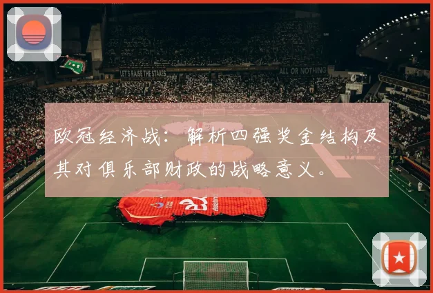 欧冠经济战：解析四强奖金结构及其对俱乐部财政的战略意义。