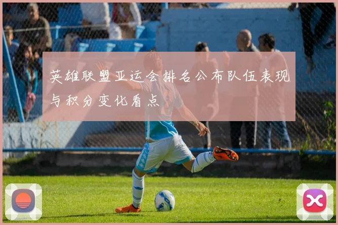 英雄联盟亚运会排名公布队伍表现与积分变化看点